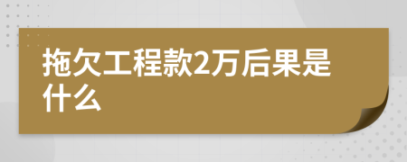 拖欠工程款2万后果是什么