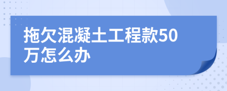 拖欠混凝土工程款50万怎么办