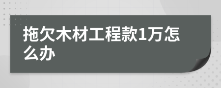 拖欠木材工程款1万怎么办