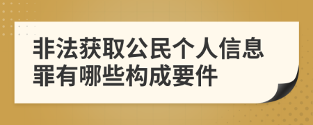 非法获取公民个人信息罪有哪些构成要件