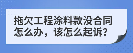 拖欠工程涂料款没合同怎么办，该怎么起诉？