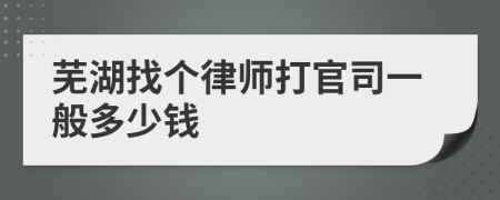 芜湖找个律师打官司一般多少钱