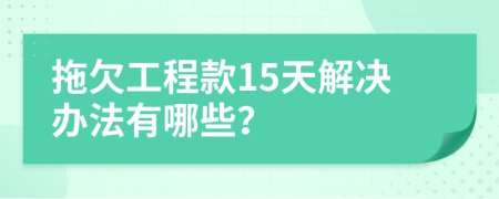 拖欠工程款15天解决办法有哪些？