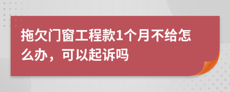 拖欠门窗工程款1个月不给怎么办，可以起诉吗