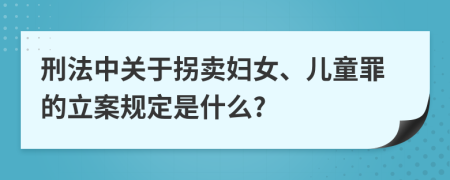 刑法中关于拐卖妇女、儿童罪的立案规定是什么?