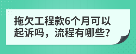 拖欠工程款6个月可以起诉吗，流程有哪些？