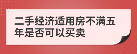 二手经济适用房不满五年是否可以买卖