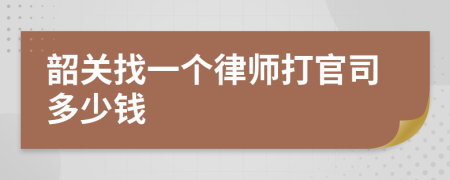 韶关找一个律师打官司多少钱