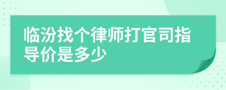 临汾找个律师打官司指导价是多少