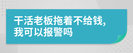 干活老板拖着不给钱,我可以报警吗