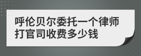 呼伦贝尔委托一个律师打官司收费多少钱