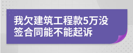 我欠建筑工程款5万没签合同能不能起诉