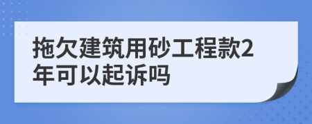 拖欠建筑用砂工程款2年可以起诉吗