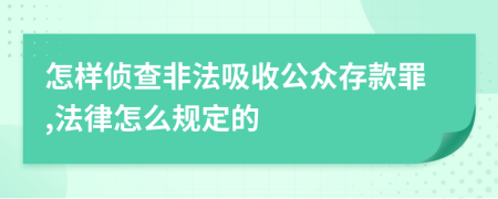 怎样侦查非法吸收公众存款罪,法律怎么规定的