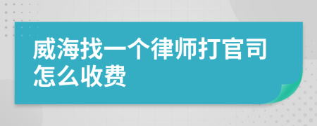 威海找一个律师打官司怎么收费