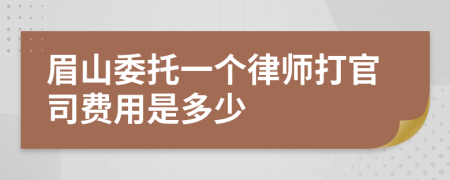 眉山委托一个律师打官司费用是多少