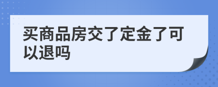 买商品房交了定金了可以退吗