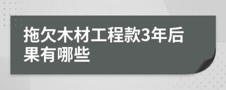 拖欠木材工程款3年后果有哪些