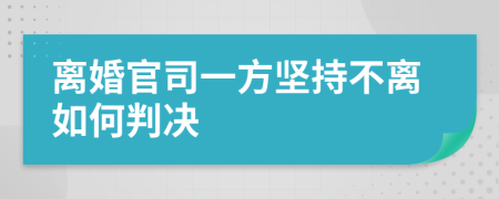 离婚官司一方坚持不离如何判决