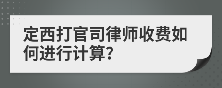 定西打官司律师收费如何进行计算？