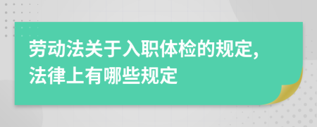 劳动法关于入职体检的规定,法律上有哪些规定