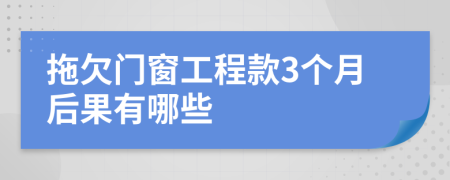 拖欠门窗工程款3个月后果有哪些