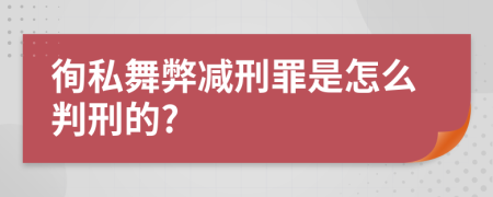 徇私舞弊减刑罪是怎么判刑的?