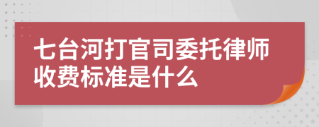 七台河打官司委托律师收费标准是什么