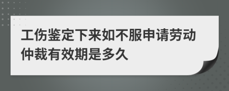 工伤鉴定下来如不服申请劳动仲裁有效期是多久