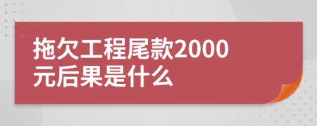 拖欠工程尾款2000元后果是什么