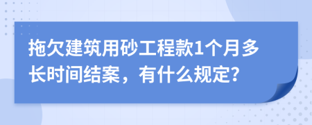 拖欠建筑用砂工程款1个月多长时间结案，有什么规定？