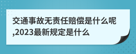 交通事故无责任赔偿是什么呢,2023最新规定是什么