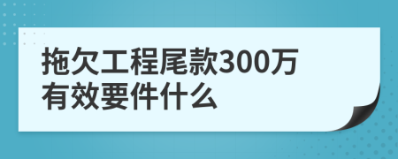 拖欠工程尾款300万有效要件什么