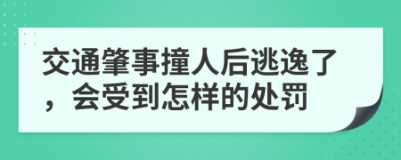 交通肇事撞人后逃逸了，会受到怎样的处罚