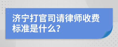 济宁打官司请律师收费标准是什么？