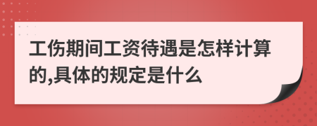 工伤期间工资待遇是怎样计算的,具体的规定是什么