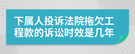 下属人投诉法院拖欠工程款的诉讼时效是几年