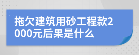 拖欠建筑用砂工程款2000元后果是什么