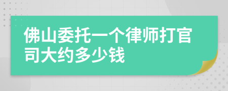 佛山委托一个律师打官司大约多少钱