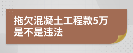 拖欠混凝土工程款5万是不是违法