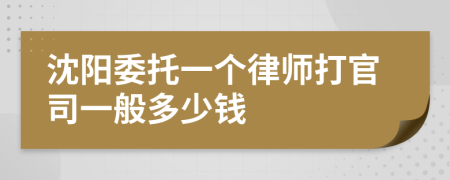 沈阳委托一个律师打官司一般多少钱