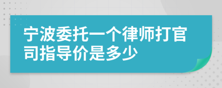 宁波委托一个律师打官司指导价是多少