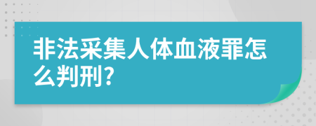 非法采集人体血液罪怎么判刑?