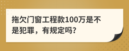 拖欠门窗工程款100万是不是犯罪，有规定吗？