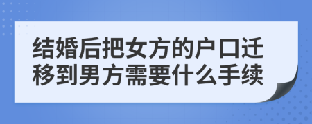 结婚后把女方的户口迁移到男方需要什么手续