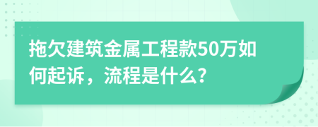 拖欠建筑金属工程款50万如何起诉，流程是什么？