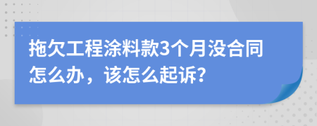 拖欠工程涂料款3个月没合同怎么办，该怎么起诉？