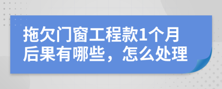 拖欠门窗工程款1个月后果有哪些，怎么处理