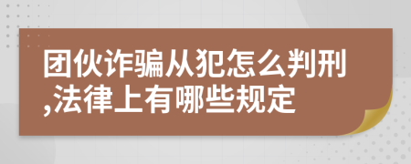 团伙诈骗从犯怎么判刑,法律上有哪些规定