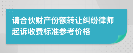 请合伙财产份额转让纠纷律师起诉收费标准参考价格